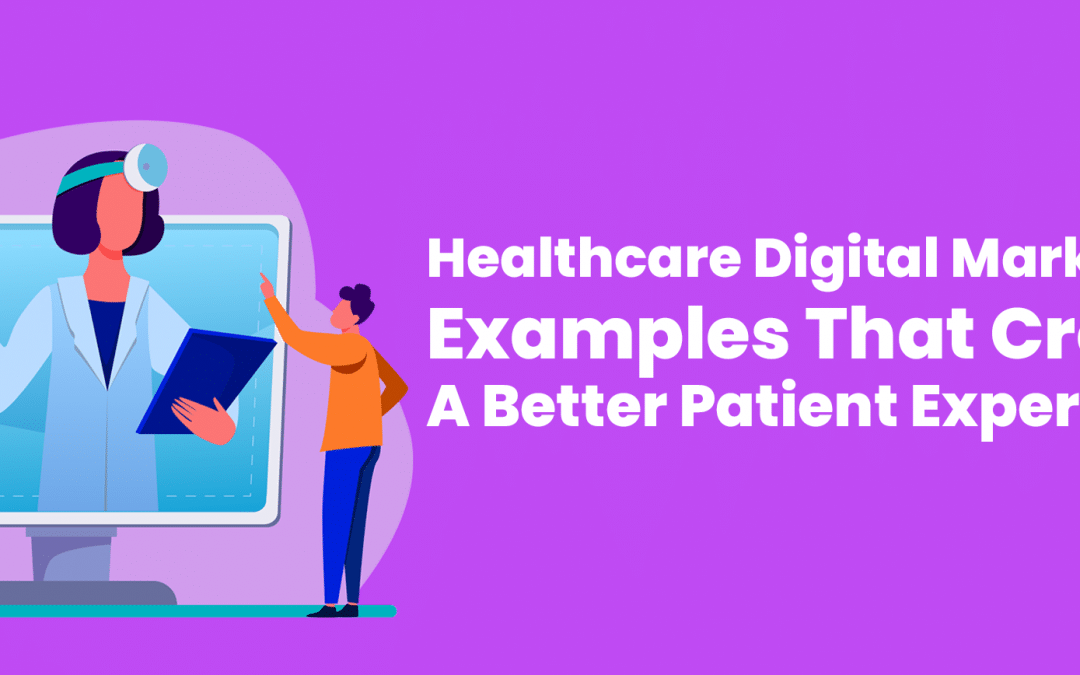 Healthcare Digital Marketing Examples That Create A Better Patient Experience